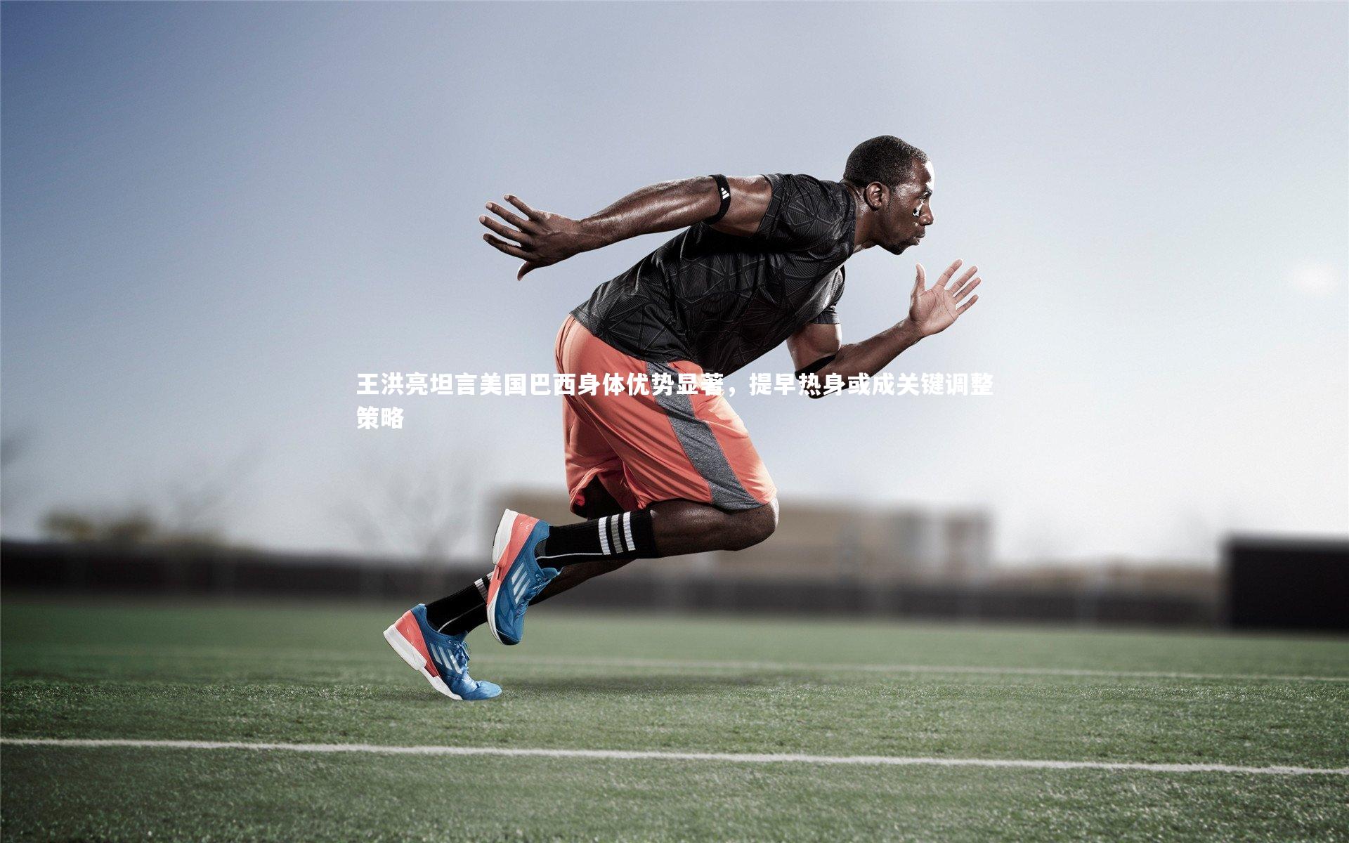 王洪亮坦言美国巴西身体优势显著,提早热身或成关键调整策略