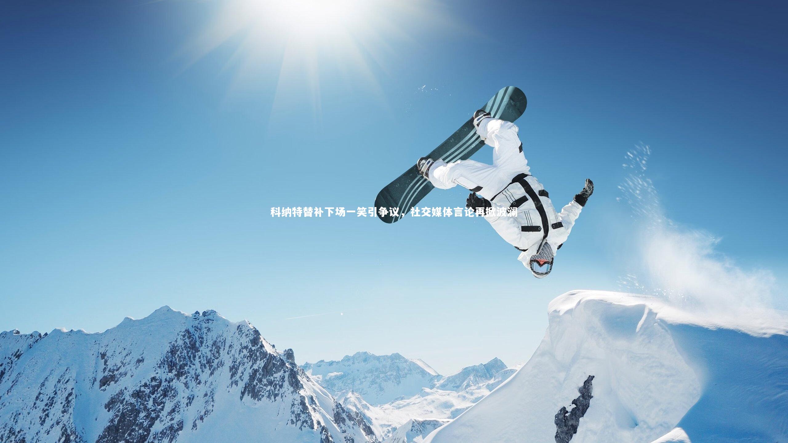 爱游戏体育官方网站：科纳特替补下场一笑引争议，社交媒体言论再掀波澜